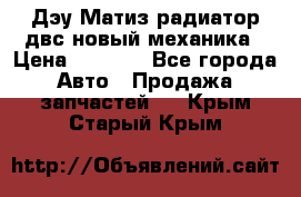 Дэу Матиз радиатор двс новый механика › Цена ­ 2 100 - Все города Авто » Продажа запчастей   . Крым,Старый Крым